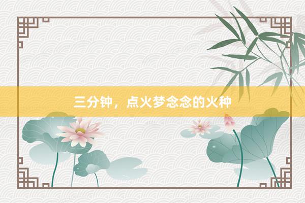 三分钟，点火梦念念的火种