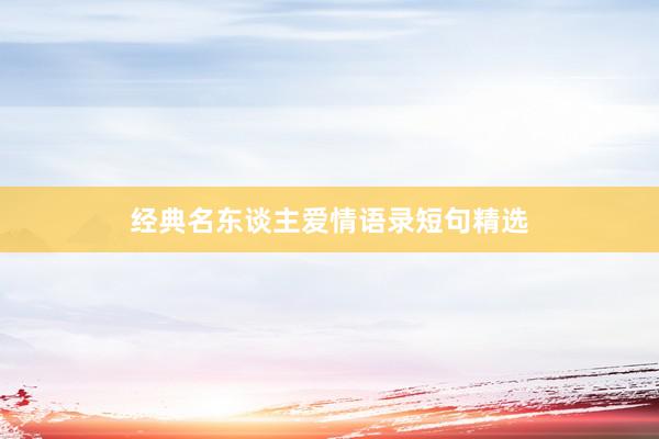 经典名东谈主爱情语录短句精选
