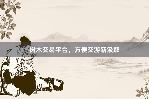 树木交易平台，方便交游新汲取