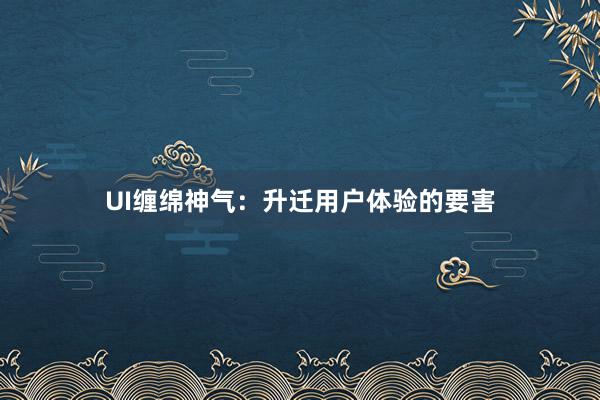 UI缠绵神气：升迁用户体验的要害